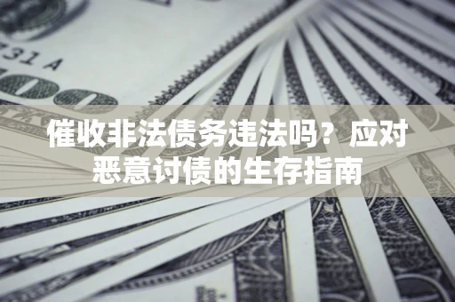 北京催收非法债务违法吗？应对恶意讨债的生存指南