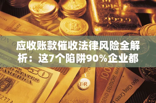 北京应收账款催收法律风险全解析：这7个陷阱90%企业都踩过（含合规应对指南）
