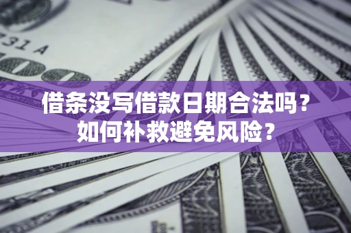 北京借条没写借款日期合法吗？如何补救避免风险？