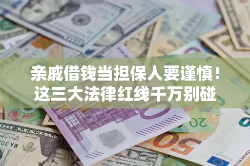 北京亲戚借钱当担保人要谨慎！这三大法律红线千万别碰