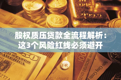 北京股权质压贷款全流程解析：这3个风险红线必须避开