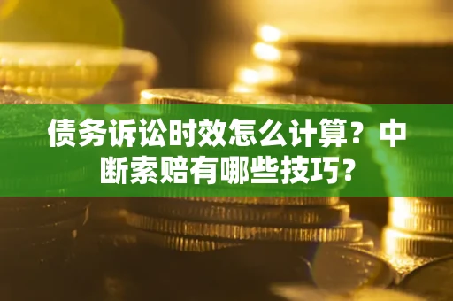 北京债务诉讼时效怎么计算？中断索赔有哪些技巧？