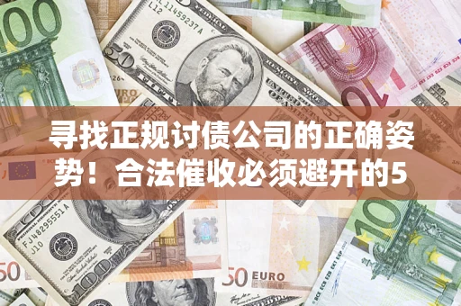 北京寻找正规讨债公司的正确姿势！合法催收必须避开的5大雷区