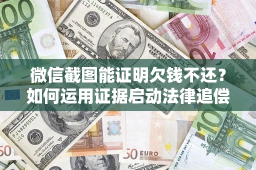 北京微信截图能证明欠钱不还？如何运用证据启动法律追偿程序？