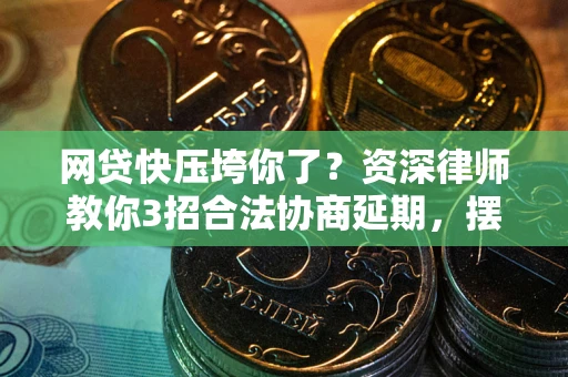 北京网贷快压垮你了？资深律师教你3招合法协商延期，摆脱暴力催收！
