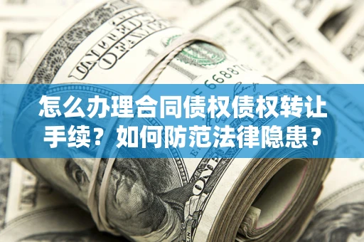 北京怎么办理合同债权债权转让手续？如何防范法律隐患？