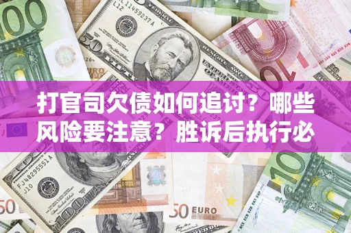 北京打官司欠债如何追讨？哪些风险要注意？胜诉后执行必看！