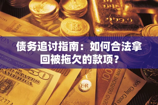 北京债务追讨指南：如何合法拿回被拖欠的款项？