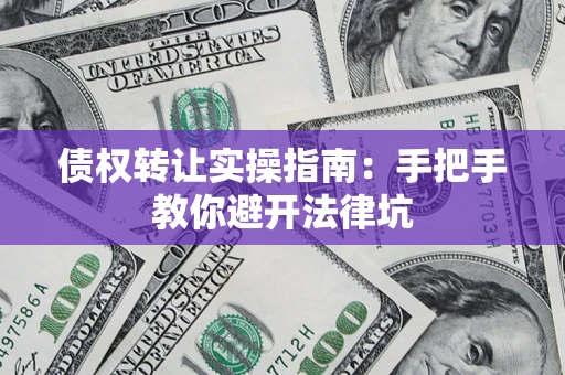 北京债权转让实操指南：手把手教你避开法律坑