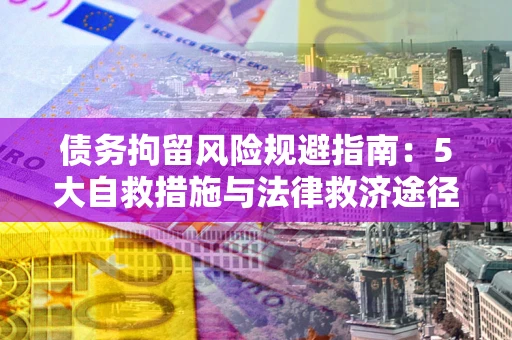 北京债务拘留风险规避指南：5大自救措施与法律救济途径
