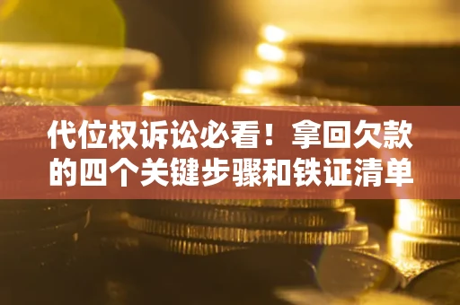北京代位权诉讼必看!拿回欠款的四个关键步骤和铁证清单 北京代位权诉讼必看!拿回欠款的四个关键步骤和铁证清单