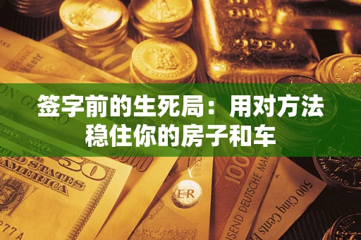 北京签字前的生死局：用对方法稳住你的房子和车