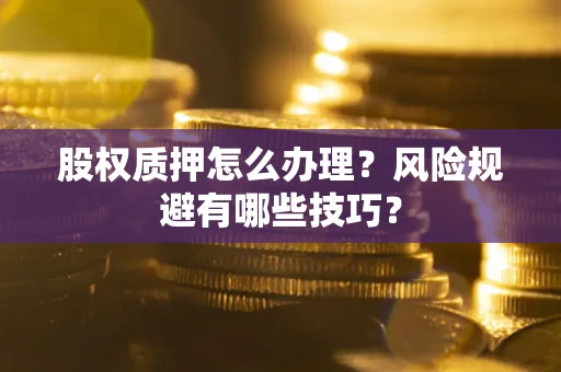 北京股权质押怎么办理？风险规避有哪些技巧？
