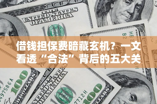 北京借钱担保费暗藏玄机？一文看透“合法”背后的五大关键陷阱
