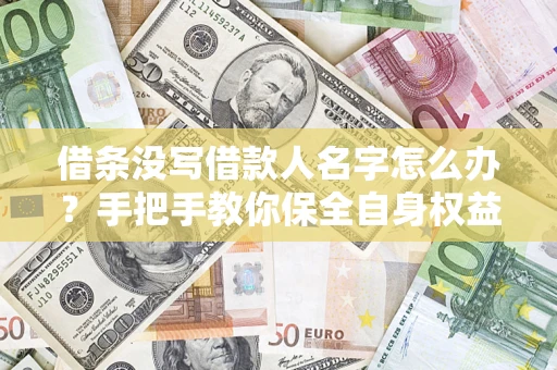 北京借条没写借款人名字怎么办？手把手教你保全自身权益