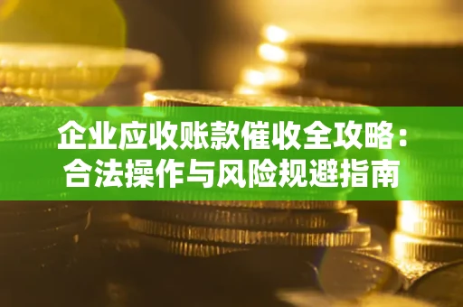 北京企业应收账款催收全攻略：合法操作与风险规避指南
