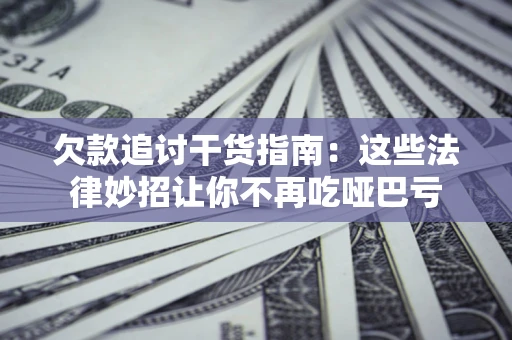 北京欠款追讨干货指南：这些法律妙招让你不再吃哑巴亏