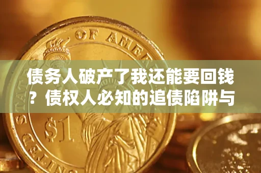 北京债务人破产了我还能要回钱？债权人必知的追债陷阱与破局之道
