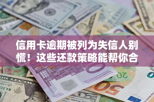 北京信用卡逾期被列为失信人别慌！这些还款策略能帮你合法止损