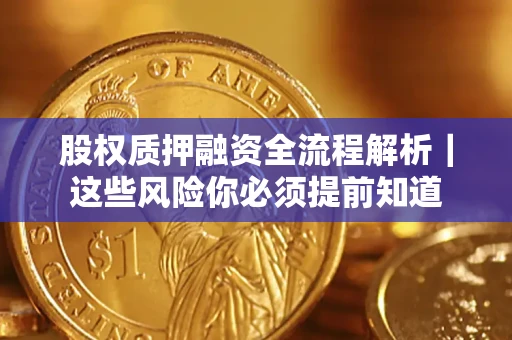 北京股权质押融资全流程解析｜这些风险你必须提前知道