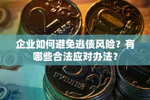 北京企业如何避免逃债风险？有哪些合法应对办法？