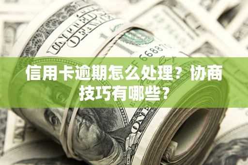 北京信用卡逾期怎么处理？协商技巧有哪些？