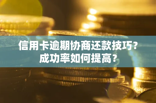 北京信用卡逾期协商还款技巧？成功率如何提高？