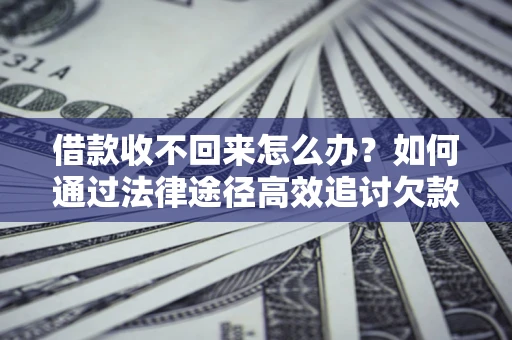 北京借款收不回来怎么办?如何通过法律途径高效追讨欠款? 北京借款收不回来怎么办?如何通过法律途径高效追讨欠款?