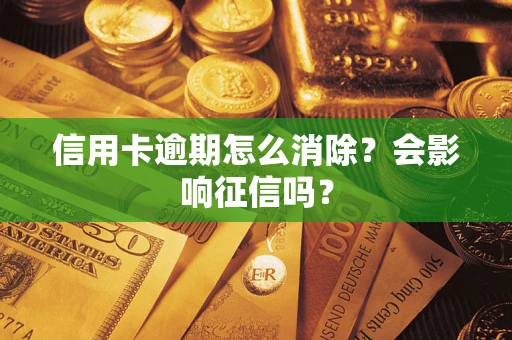 北京信用卡逾期怎么消除？会影响征信吗？