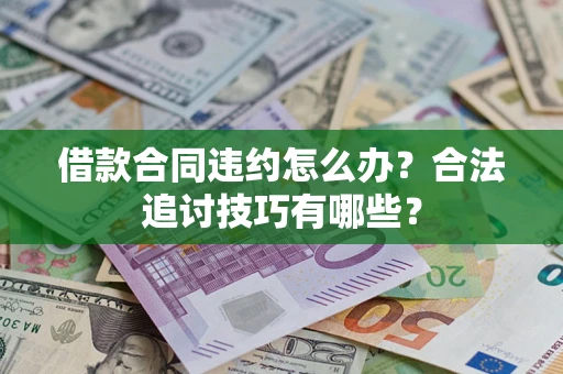 北京借款合同违约怎么办？合法追讨技巧有哪些？