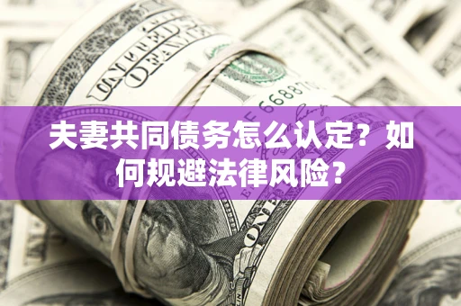 北京夫妻共同债务怎么认定？如何规避法律风险？