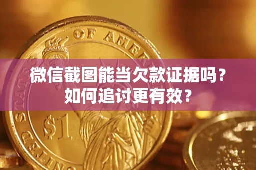 北京微信截图能当欠款证据吗？如何追讨更有效？
