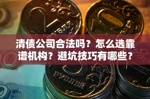 北京清债公司合法吗？怎么选靠谱机构？避坑技巧有哪些？