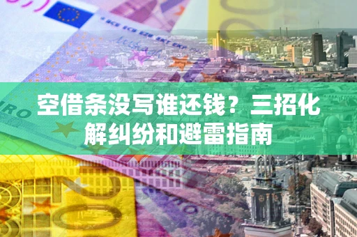 北京空借条没写谁还钱？三招化解纠纷和避雷指南