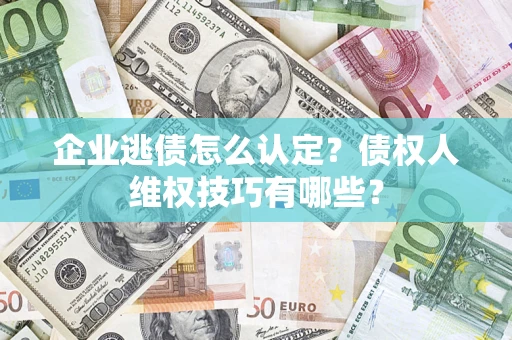 北京企业逃债怎么认定？债权人维权技巧有哪些？