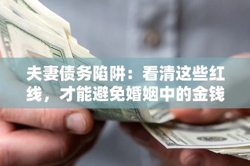 北京夫妻债务陷阱：看清这些红线，才能避免婚姻中的金钱危机