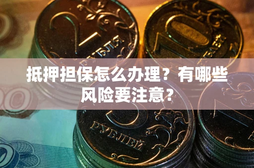 北京抵押担保怎么办理？有哪些风险要注意？
