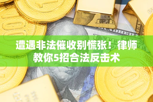 北京遭遇非法催收别慌张！律师教你5招合法反击术