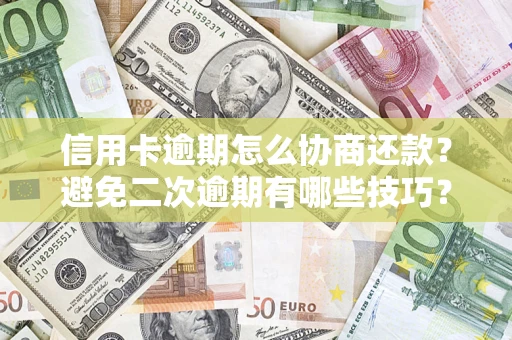北京信用卡逾期怎么协商还款？避免二次逾期有哪些技巧？