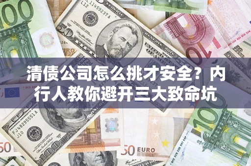 北京清债公司怎么挑才安全?内行人教你避开三大致命坑 北京清债公司怎么挑才安全?内行人教你避开三大致命坑