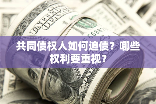 北京共同债权人如何追债？哪些权利要重视？