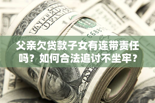 北京父亲欠贷款子女有连带责任吗？如何合法追讨不坐牢？