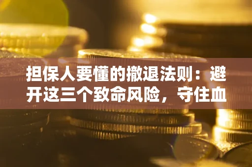 北京担保人要懂的撤退法则：避开这三个致命风险，守住血汗钱