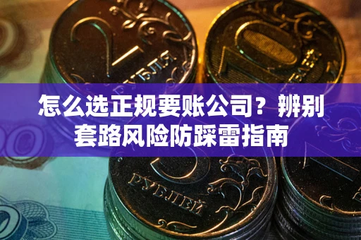 北京怎么选正规要账公司？辨别套路风险防踩雷指南