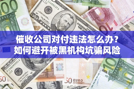 北京催收公司对付违法怎么办？如何避开被黑机构坑骗风险