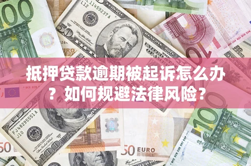 北京抵押贷款逾期被起诉怎么办？如何规避法律风险？