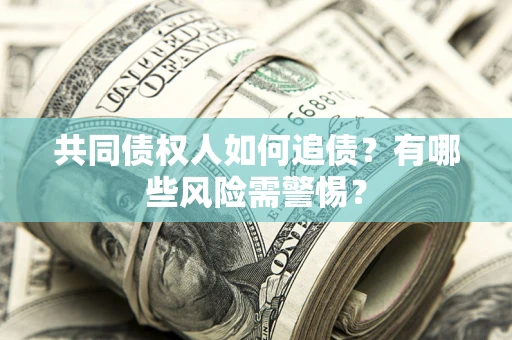 北京共同债权人如何追债？有哪些风险需警惕？