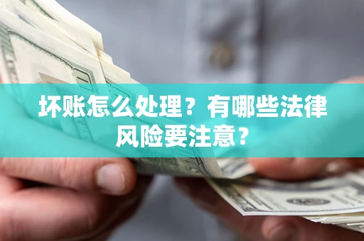 北京坏账怎么处理？有哪些法律风险要注意？