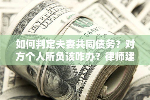 北京如何判定夫妻共同债务？对方个人所负该咋办？律师建议