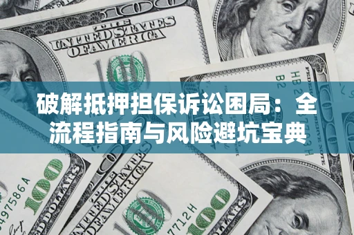北京破解抵押担保诉讼困局:全流程指南与风险避坑宝典 北京破解抵押担保诉讼困局:全流程指南与风险避坑宝典